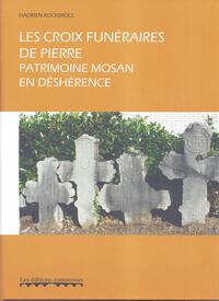 LES CROIX FUNERAIRES DE PIERRE, PATRIMOINE MOSAN EN DESHERENCE