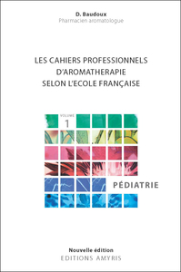 LES CAHIERS PROFESSIONNELS D'AROMATHERAPIE SELON L'ECOLE FRANCAISE. VOLUME 1 : PEDIATRIE