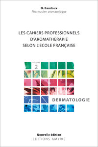 LES CAHIERS PROFESSIONNELS D'AROMATHERAPIE SELON L'ECOLE FRANCAISE. VOLUME 2 : DERMATOLOGIE