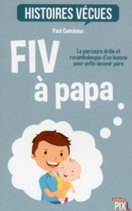 FIV A PAPA - LE PARCOURS DROLE ET ROCAMBOLESQUE D'UN HOMME POUR DEVENIR PERE