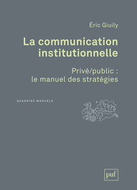 LA COMMUNICATION INSTITUTIONNELLE. PRIVE/PUBLIC : LE MANUEL DES STRATEGIES - PRIVE/PUBLIC : LE MANUE