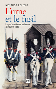 L'URNE ET LE FUSIL - LA GARDE NATIONALE DE 1830 A 1848