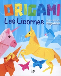 ORIGAMI LES LICORNES - ET LEURS AMIS MAGIQUES