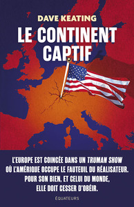 LE CONTINENT CAPTIF - COMMENT LIBERER L'EUROPE DE SA DEPENDANCE AUX ETATS-UNIS