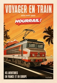 VOYAGER EN TRAIN AVEC HOURRAIL - 45 AVENTURES SANS AVION ET SANS VOITURE