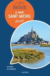 LES CARNETS DES GUIDES BLEUS : LE MONT SAINT-MICHEL DEVOILE - LES LIEUX SE RACONTENT