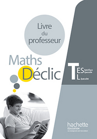 Mathématiques - Déclic Tle ES Spécifique et Spécialité ES, Tle L Spécialité, Livre du professeur