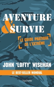 AVENTURE ET SURVIE - LE GUIDE PRATIQUE DE L'EXTREME