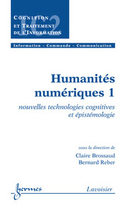 HUMANITES NUMERIQUES 1 : NOUVELLES TECHNOLOGIES COGNITIVES ET EPISTEMOLOGIE (TRAITE IC2, SERIE COGNI