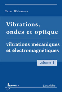 VIBRATIONS, ONDES ET OPTIQUE VOL. 1 : VIBRATIONS MECANIQUES ET ELECTROMAGNETIQUES