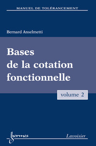 MANUEL DE TOLERANCEMENT. VOLUME 2 : BASES DE LA COTATION FONCTIONNELLE