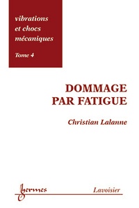 VIBRATIONS ET CHOCS MECANIQUES TOME 4 : DOMMAGE PAR FATIGUE