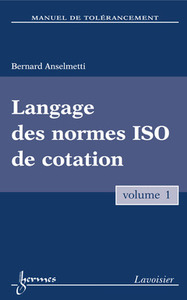 MANUEL DE TOLERANCEMENT. VOLUME 1 : LANGAGE DES NORMES ISO DE COTATION