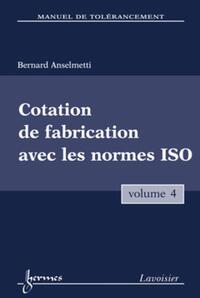 MANUEL DE TOLERANCEMENT. VOLUME 4 : COTATION DE FABRICATION AVEC LES NORMES ISO