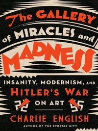 THE GALLERY OF MIRACLES AND MADNESS : HITLER'S WAR ON ART /ANGLAIS