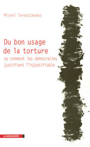 DU BON USAGE DE LA TORTURE OU COMMENT LES DEMOCRATIES JUSTIFIENT L'INJUSTIFIABLE