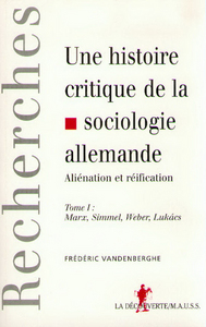 UNE HISTOIRE CRITIQUE DE LA SOCIOLOGIE ALLEMANDE ALIENATION ET REIFICATION - VOL01