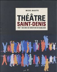 THEATRE SAINT-DENIS TGP, 100 ANS DE CREATION EN BANLIEUE