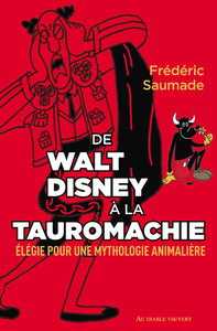 DE WALT DISNEY A LA TAUROMACHIE - ELEGIE POUR UNE MYTHOLOGIE ANIMALIERE