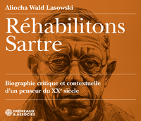 RÉHABILITONS SARTRE, BIOGRAPHIE CRITIQUE ET CONTEXTUELLE D’UN PENSEUR DU XXE SIÈCLE