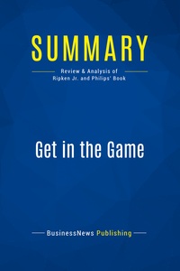 SUMMARY: GET IN THE GAME - REVIEW AND ANALYSIS OF RIPKEN JR. AND PHILIPS' BOOK