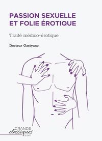 PASSION SEXUELLE ET FOLIE EROTIQUE - TRAITE MEDICO-EROTIQUE
