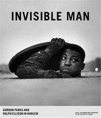 Gordon Parks Invisible Man: Gordon Parks and Ralph Ellison in Harlem /anglais