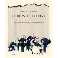 Mark Ludwig: Our Will to Live: The TerezIn Music Critiques of Viktor Ullmann /anglais