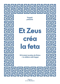 ET ZEUS CREA LA FETA - 54 (VRAIES) RECETTES DE GRECE + LE CELEBRE CAFE FRAPPE