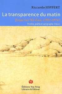LA TRANSPARENCE DU MATIN - ESSAI SUR NI ZAN, 1301-1374, PEINTRE, POETE ET CALLIGRAPHE CHINOIS