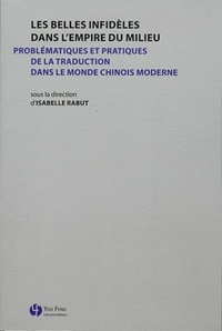 Les belles infidèles dans l'empire du Milieu - problématiques et pratiques de la traduction dans le monde chinois moderne