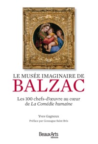 LE MUSEE IMAGINAIRE DE BALZAC - LES 100 CHEFS-D'OEUVRE AU COEUR DE LA COMEDIE HUMAINE