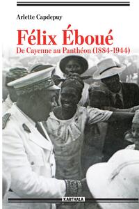 Félix Eboué. De Cayenne au Panthéon (1884-1944)