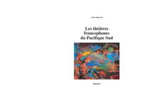 Les théâtres francophones du Pacifique Sud - entretiens avec des artistes de Nouvelle-Calédonie et de Polynésie française