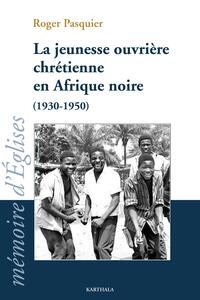 La jeunesse ouvrière chrétienne en Afrique noire - 1930-1950