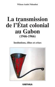 La transmission de l'État colonial au Gabon - 1946-1966
