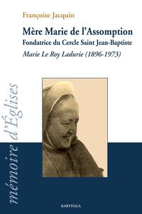 Mère Marie de l'Assomption. Marie Le Roy Ladurie (1896-1973), fondatrice du Cercle Saint Jean-Baptiste