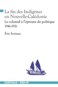 La fin des indigènes en Nouvelle-Calédonie - le colonial à l'épreuve du politique, 1946-1976