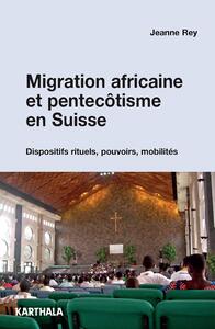 Migration africaine et pentecôtisme en Suisse - dispositifs rituels, pouvoirs, mobilités