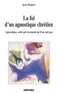 La foi d'un agnostique chrétien - agnostique, celui qui reconnaît qu'il ne sait pas