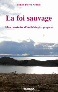 La foi sauvage - bilan provisoire d'un théologien perplexe