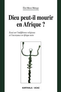 Dieu peut-il mourir en Afrique ? Essai sur l'indifférence religieuse et l'incroyance en Afrique noire