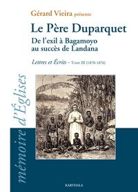 Le Père Duparquet. Tome III. De l'exil à Bagamoyo au succès de Landana. Lettres et Ecrits (1870 - 1876)