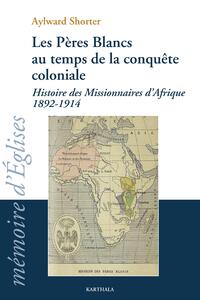 Les Pères blancs au temps de la conquête coloniale - histoire des missionnaires d'Afrique, 1892-1914