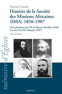 Histoire de la Société des Missions Africaines (SMA) 1986-1907. De la fondation par Mgr de Marion Brésillac (1986) à la mort du Père Planque (1907). Tome premier
