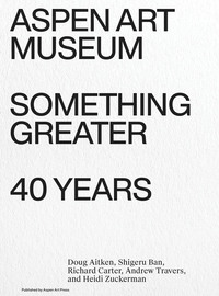 SOMETHING GREATER : ASPEN ART MUSEUM 40 YEARS /ANGLAIS