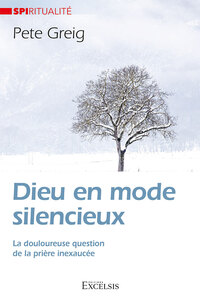DIEU EN MODE SILENCIEUX - LA DOULOUREUSE QUESTION DE LA PRIERE INEXAUCEE