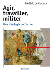 AGIR, TRAVAILLER, MILITER - UNE THEOLOGIE DE L ACTION