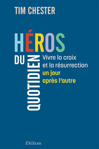 HEROS DU QUOTIDIEN - VIVRE LA CROIX ET LA RESURRECTION UN JOUR APRES L AUTRE