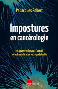 IMPOSTURES EN CANCEROLOGIE : LES PSEUDO-SCIENCES A L ASSAUT DE VOTRE SANTE ET DE VOTRE PORTEFEUILLE.